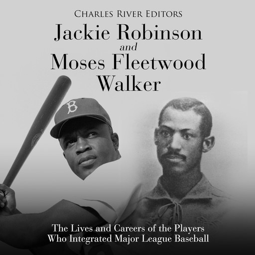 Jackie Robinson and Moses Fleetwood Walker: The Lives and Careers of the Players Who Integrated Major League Baseball, Charles Editors