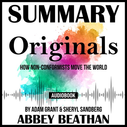 Summary of Originals: How Non-Conformists Move the World by Adam Grant & Sheryl Sandberg, Abbey Beathan