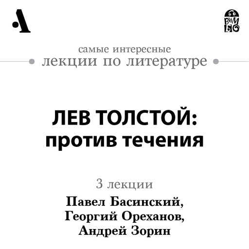 Лев Толстой: против течения (Лекции Arzamas), Павел Басинский, Андрей Зорин, Георгий Ореханов