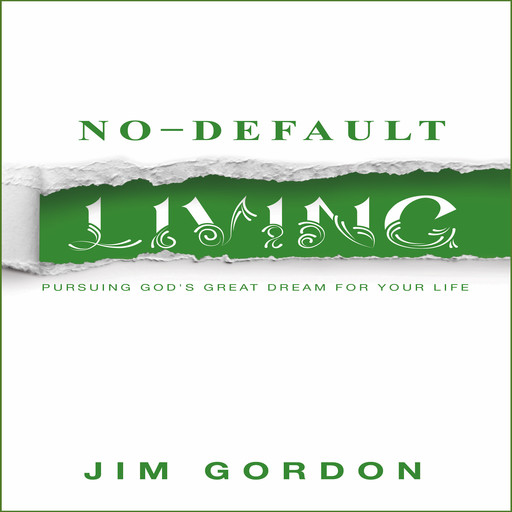 No-Default Living: Pursuing God’s Great Dream for Your Life, Jim Gordon