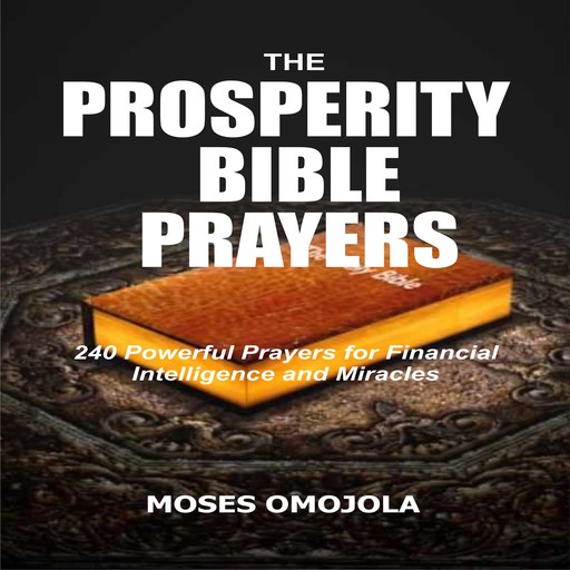 The Prosperity Bible Prayers: 240 Powerful Prayers for Financial Intelligence and Miracles, Moses Omojola