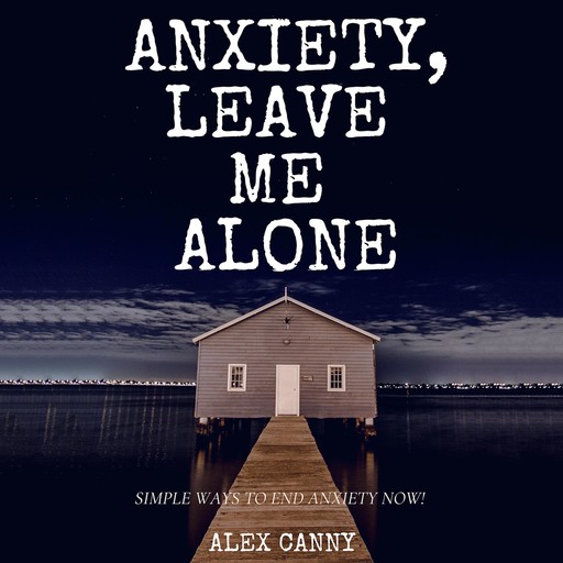 Anxiety, Leave Me Alone: Simple Ways To End Anxiety Now, Alex Canny