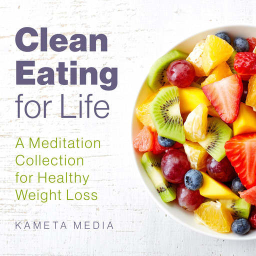 Clean Eating for Life: A Meditation Collection for Healthy Weight Loss, Kameta Media
