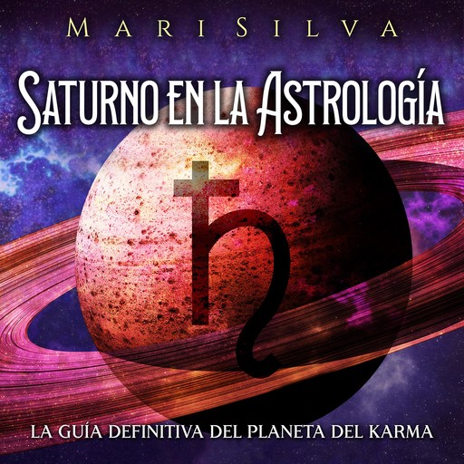 Saturno en la Astrología: La guía definitiva del planeta del karma, Mari Silva