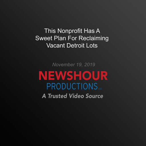 This Nonprofit Has A Sweet Plan For Reclaiming Vacant Detroit Lots, PBS NewsHour