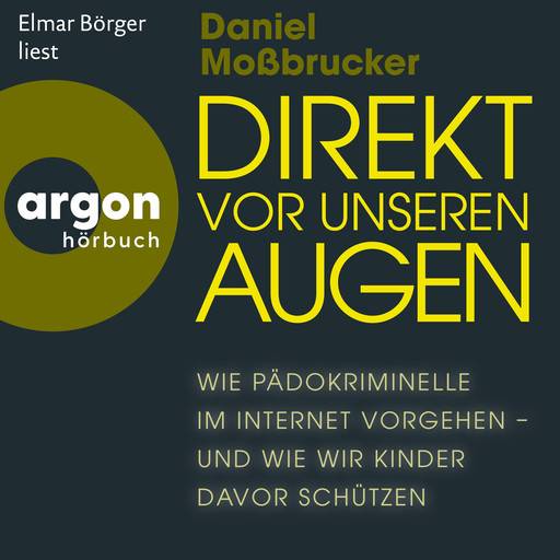 Direkt vor unseren Augen - Wie Pädokriminelle im Internet vorgehen - und wie wir Kinder davor schützen (Ungekürzte Lesung), Daniel Moßbrucker