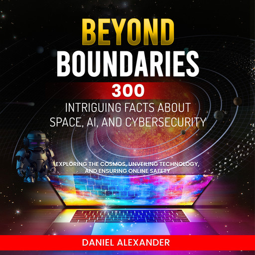Beyond Boundaries: 300 Intriguing Facts about Space, AI, and Cybersecurity, Daniel Alexander