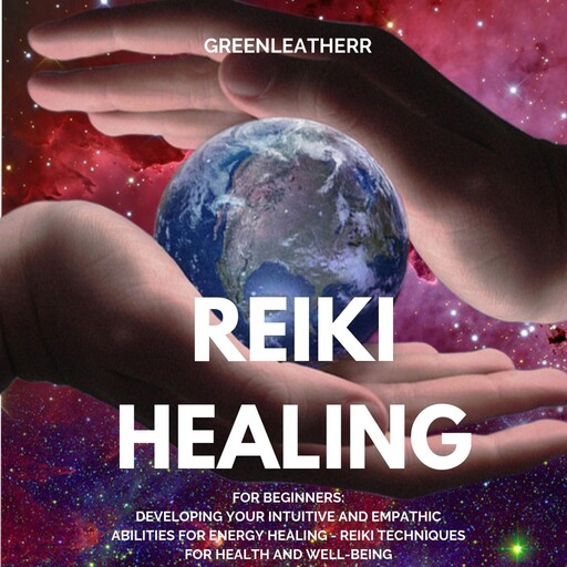 Reiki Healing for Beginners: Developing Your Intuitive and Empathic Abilities for Energy Healing - Reiki Techniques for Health and Well-being, Greenleatherr