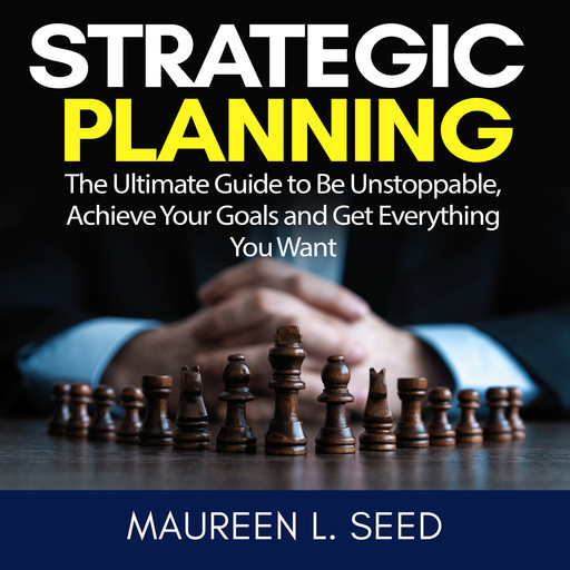 Strategic Planning: The Ultimate Guide to Be Unstoppable, Achieve Your Goals and Get Everything You Want, Maureen L. Seed