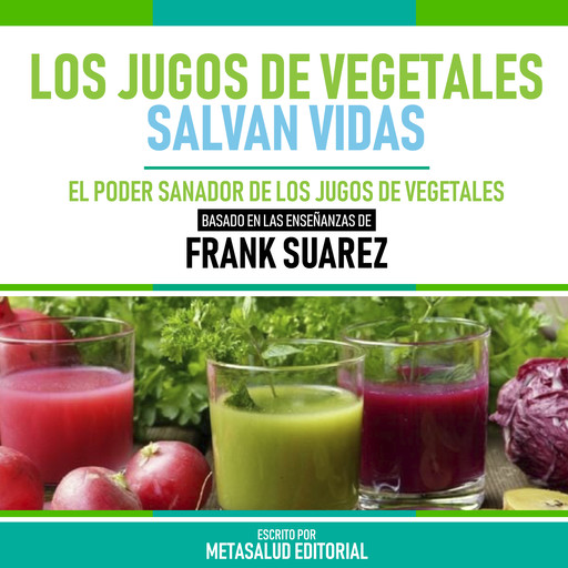 Los Jugos De Vegetales Salvan Vidas - Basado En Las Enseñanzas De Frank Suarez, Metasalud Editorial