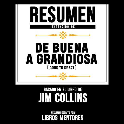 Resumen Extendido: Buena A Grandiosa (Good To Great) – Basado En El Libro De Jim Collins, Libros Mentores