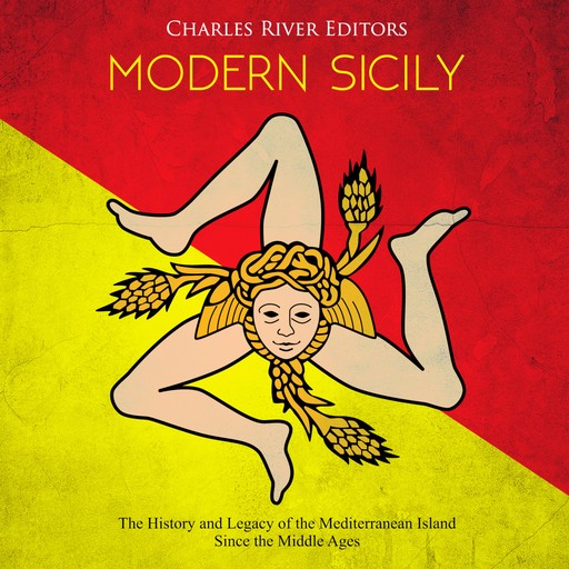 Modern Sicily: The History and Legacy of the Mediterranean Island Since the Middle Ages, Charles Editors