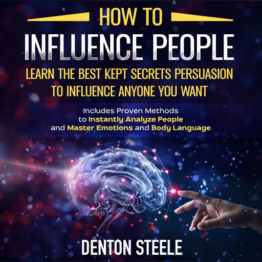 How to Influence People: Learn the Best Kept Secrets of Persuasion to Influence Anyone You Want, DENTON STEELE