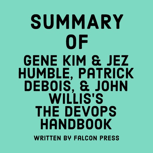 Summary of Gene Kim, Jez Humble, Patrick Debois, and John Willis's The DevOps Handbook, Falcon Press