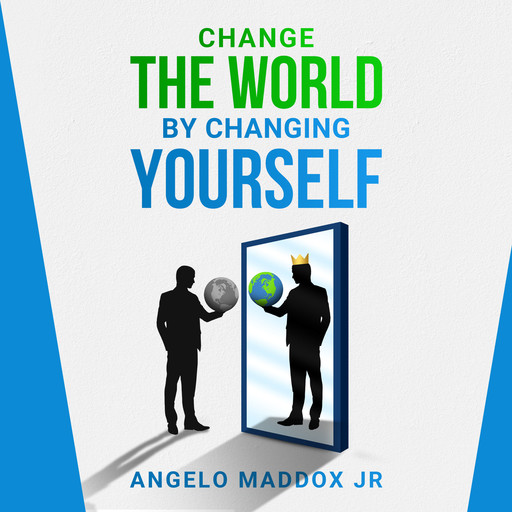 Change The World By Changing Yourself, ANGELO MADDOX Jr.