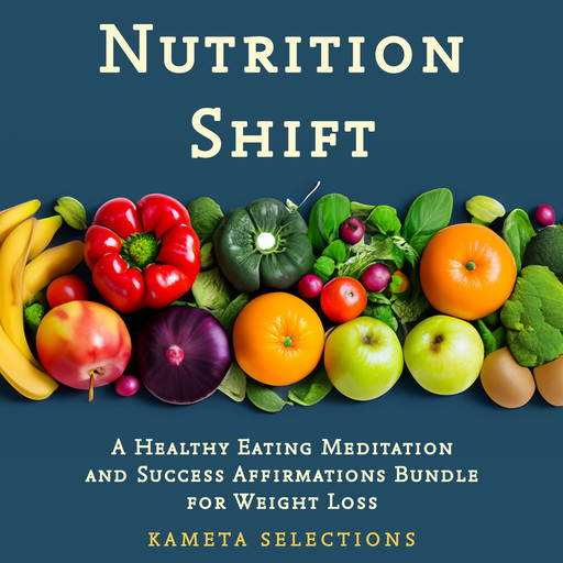 Nutrition Shift: A Healthy Eating Meditation and Success Affirmations Bundle for Weight Loss, Kameta Selections
