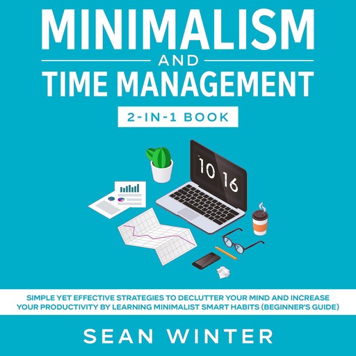 Minimalism and Time Management 2-in-1 Book Simple Yet Effective Strategies to Declutter Your Mind and Increase Your Productivity by Learning Minimalist Smart Habits (Beginner's Guide), Sean Winter