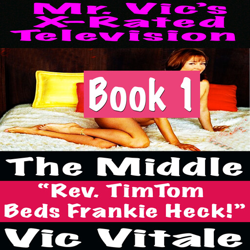 Mr. Vic’s X-Rated Television: The Middle “Rev. TimTom Beds Frankie Heck!” Book 1, Vic Vitale