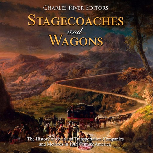 Stagecoaches and Wagons: The History of Overland Transportation Companies and Methods in 19th Century America, Charles Editors