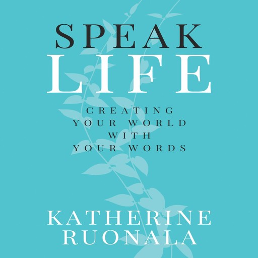 Speak Life: Creating Your World With Your Words, Katherine Ruonala