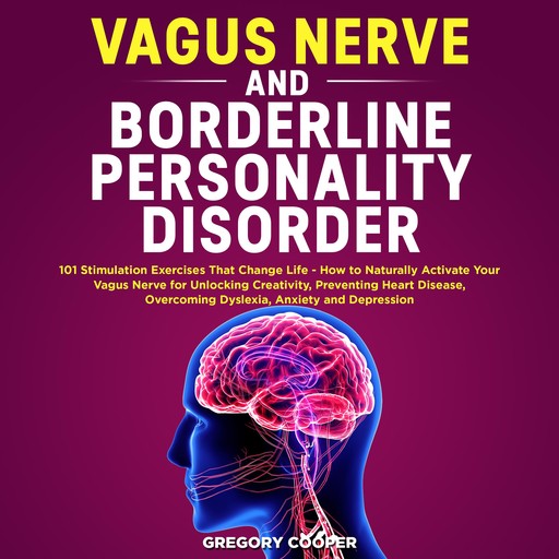 Vagus Nerve and Borderline Personality Disorder: 101 Stimulation Exercises That Change Life - How to Naturally Activate Your Vagus Nerve for Unlocking Creativity, Preventing Heart Disease, Overcoming Dyslexia, Anxiety and Depression, Gregory Cooper