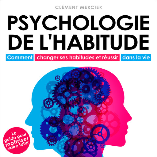 Psychologie de l'habitude - Comment changer ses habitudes et réussir dans la vie (Intégral), Clément Mercier