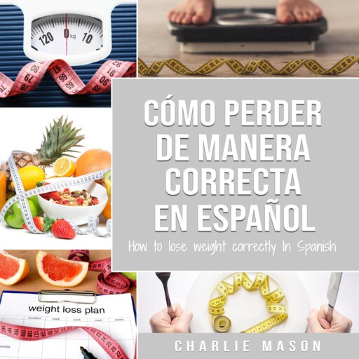 Cómo perder peso de manera correcta En español/How to lose weight correctly In Spanish: Pasos sencillos para bajar de peso comiendo (Spanish Edition), Charlie Mason