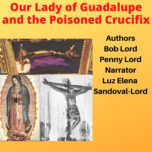 Our Lady of Guadalupe and the Poisoned Crucifix, Bob Lord, Penny Lord