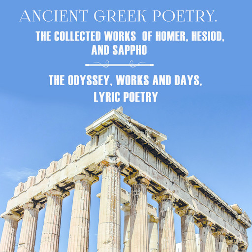 Ancient Greek poetry. The Collected Works of Homer, Hesiod and Sappho (The Odyssey, Works and Days, Lyric Poetry), Homer, Sappho, Hesiod