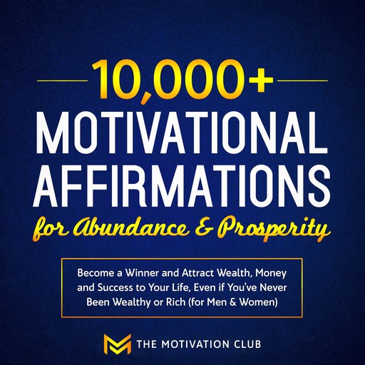 10,000+ Motivational Affirmations for Abundance and Prosperity Become a Winner and Attract Wealth, Money and Success to Your Life Even if You've Never Been Wealthy or Rich (for Men & Women), The Motivation Club