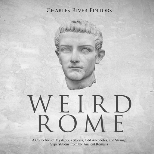 Weird Rome: A Collection of Mysterious Stories, Odd Anecdotes, and Strange Superstitions from the Ancient Romans, Charles Editors