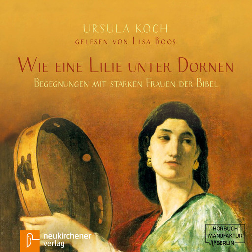 Wie eine Lilie unter Dornen - Begegnungen mit starken Frauen der Bibel (Ungekürzt), Ursula Koch