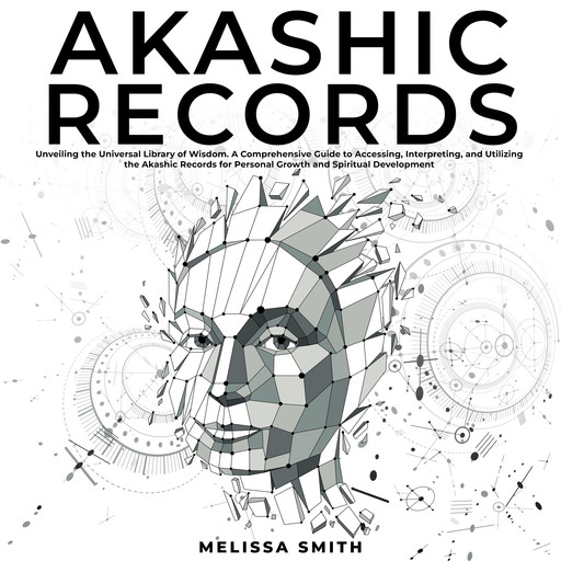 Akashic Records: Unveiling the Universal Library of Wisdom. A Comprehensive Guide to Accessing, Interpreting, and Utilizing the Akashic Records for Personal Growth and Spiritual Development, MELISSA SMITH