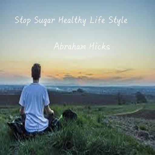 Stop Sugar Healthy Life Style, Abraham Hicks