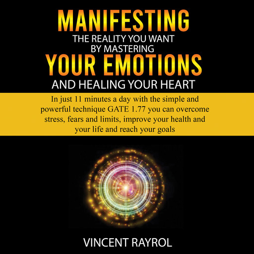 Manifesting the Reality You Want by Mastering Your Emotions and Healing Your Heart, Vincent Rayrol