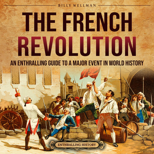 The French Revolution: An Enthralling Guide to a Major Event in World History, Billy Wellman