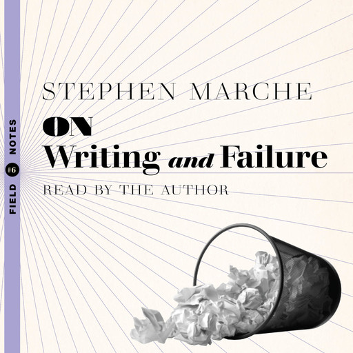 On Writing and Failure - Or, the Peculiar Perseverance Required to Endure the Life of a Writer (Unabridged), Stephen Marche