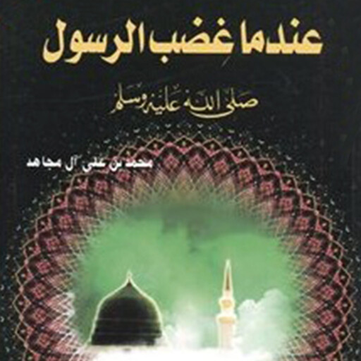 عندما غضب الرسول - صلي الله عليه وسلم, محمد بن علي آل مجاهد