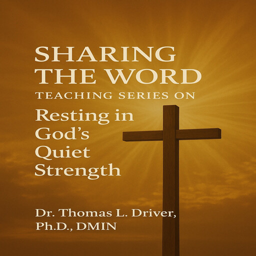 Sharing The Word: Teaching Series on Resting in God's Quiet Strength, Ph.D., DMin, Thomas L. Driver