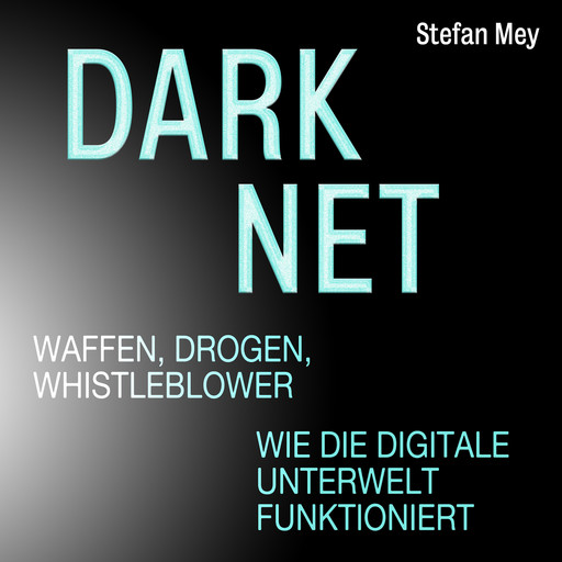 Darknet - Waffen, Drogen, Whistleblower - Wie die digitale Unterwelt funktioniert (Ungekürzt), Stefan Mey