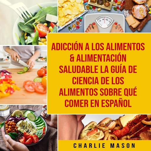 Adicción a los alimentos & Alimentación saludable La guía de ciencia de los alimentos sobre qué comer En Español, Charlie Mason