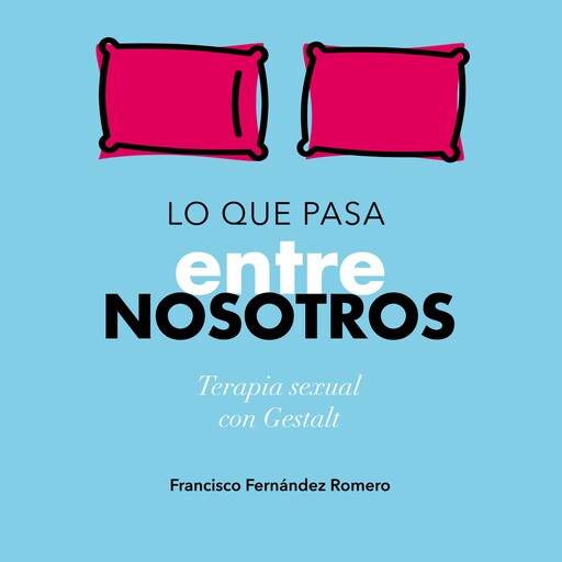 Lo que pasa entre nosotros. Terapia sexual con Gestalt, Francisco Javier Fernández Romero