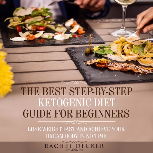 The Best Step-by-Step Ketogenic Diet Guide for Beginners: Lose Weight Fast and Achieve Your Dream Body in No Time, Rachel Decker