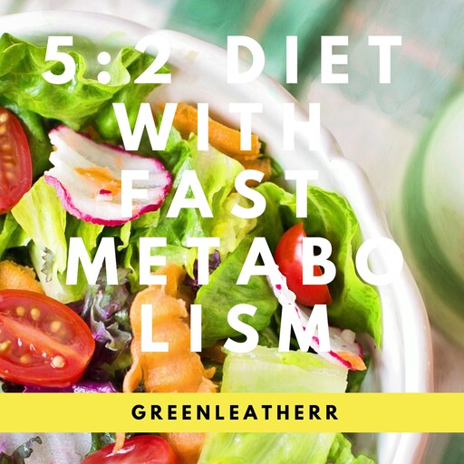 5:2 Diet With Fast Metabolism How To Fix Your Damaged Metabolism, Increase Your Metabolic Rate, And Increase The Effectiveness Of 5:2 Diet, Greenleatherr