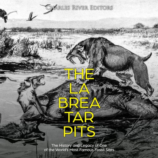 The La Brea Tar Pits: The History and Legacy of One of the World’s Most Famous Fossil Sites, Charles Editors