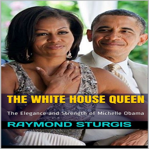 The White House Queen: The Elegance and Strength of Michelle Obama, Raymond Sturgis