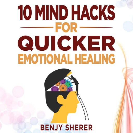 10 Mind Hacks for Quicker Emotional Healing, Benjy Sherer