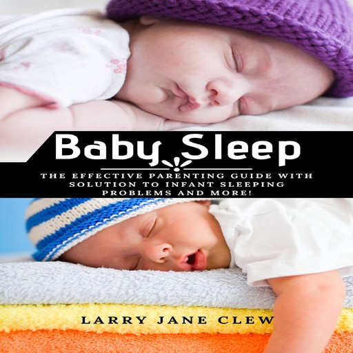 Baby Sleep: The Effective Parenting Guide with Solution to Infant Sleeping Problems and more!, Larry Jane Clew