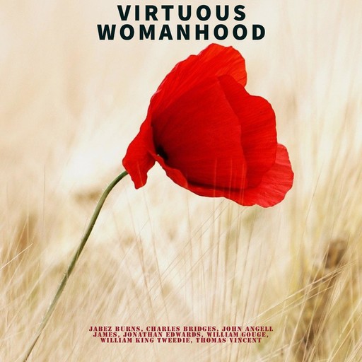 Virtuous Womanhood, Jonathan Edwards, John James, Thomas Vincent, Charles Bridges, William King Tweedie, Jabez Burns, William Gouge