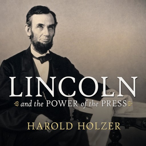 Lincoln and the Power of the Press, Harold Holzer